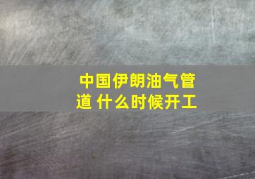 中国伊朗油气管道 什么时候开工